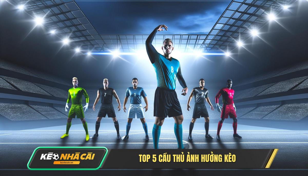 Danh Sách Top 5 Cầu Thủ Có ảnh Hưởng Lớn Nhất đến Tỷ Lệ Kèo Hiện Tại