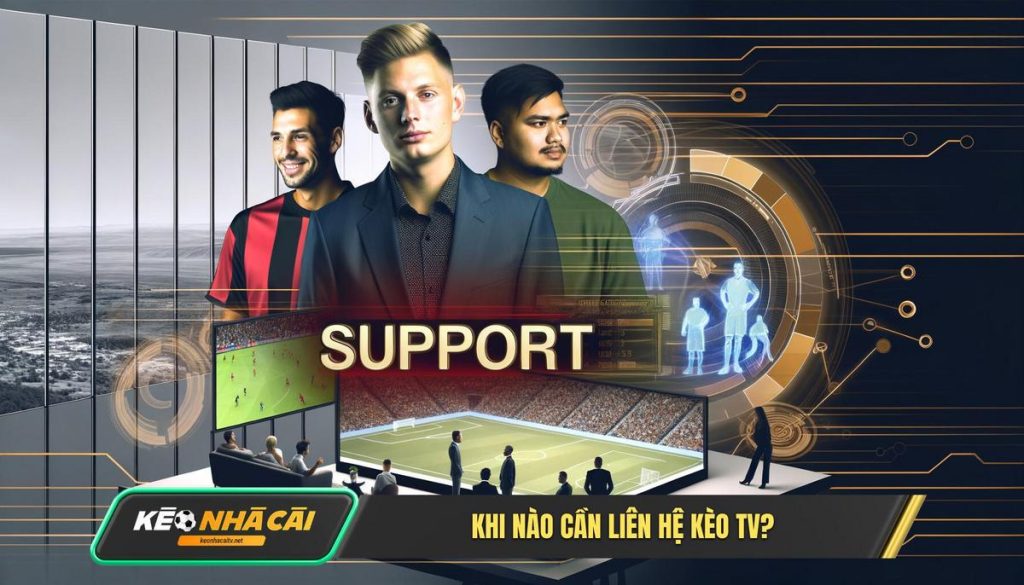 Tại Sao và Khi Nào Anh Em Cần Liên Hệ Kèo Nhà Cái TV