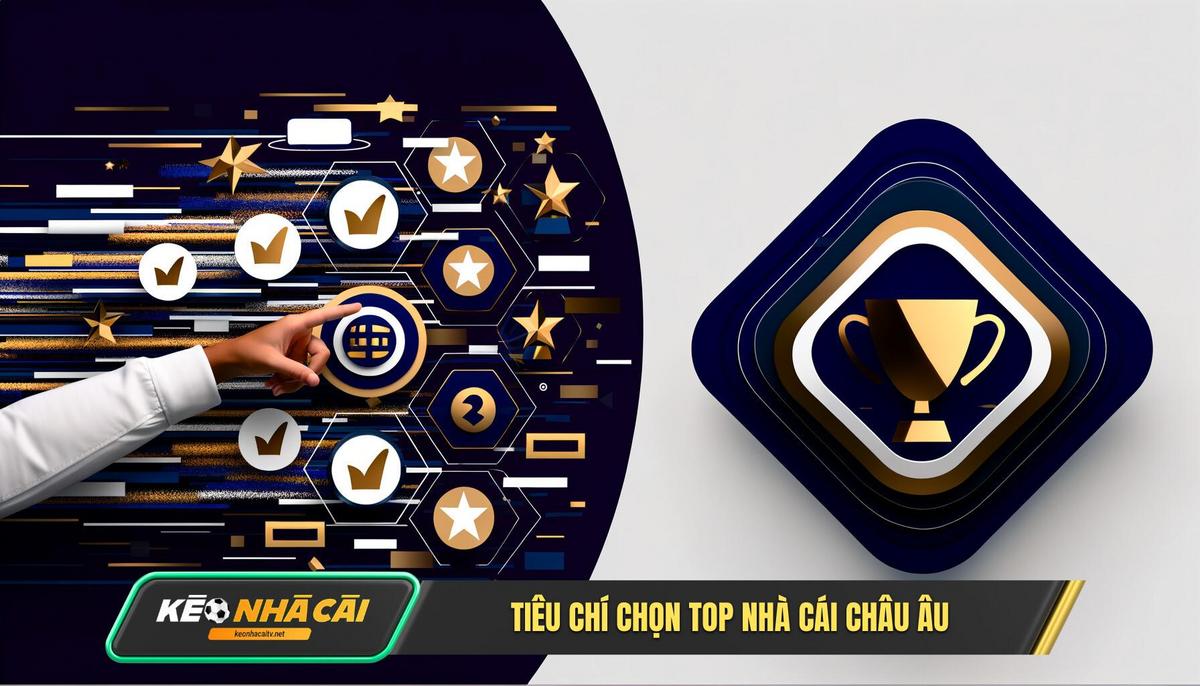 Tiêu Chí Vàng Chúng Tôi Dùng Để Chọn Lọc Top 10 Nhà Cái Hàng Đầu Châu Âu